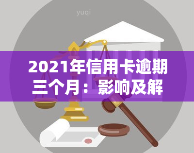 2021年信用卡逾期三个月：影响及解决办法