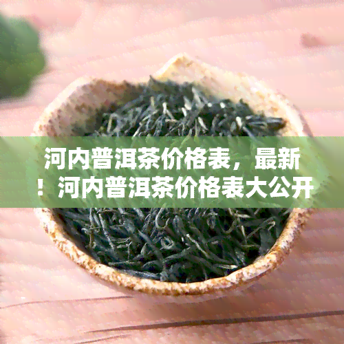 河内普洱茶价格表，最新！河内普洱茶价格表大公开，一网打尽各类品种价格