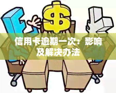 信用卡逾期一次：影响及解决办法