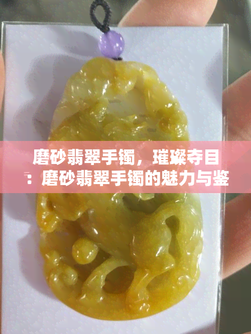 磨砂翡翠手镯，璀璨夺目：磨砂翡翠手镯的魅力与鉴赏