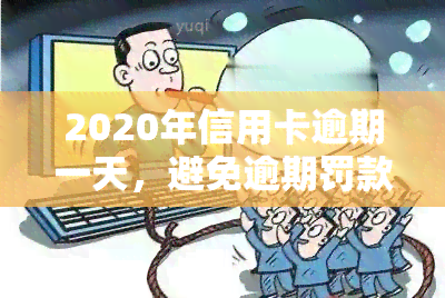 2020年信用卡逾期一天，避免逾期罚款：2020年信用卡还款日的注意事