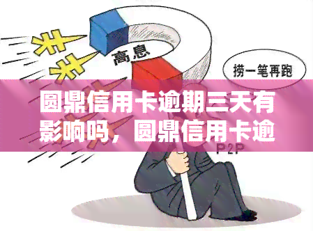 圆鼎信用卡逾期三天有影响吗，圆鼎信用卡逾期三天会产生什么影响？