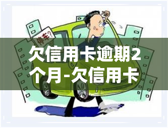 欠信用卡逾期2个月-欠信用卡逾期2个月打电话到家里