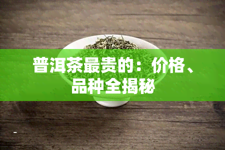 普洱茶最贵的：价格、品种全揭秘