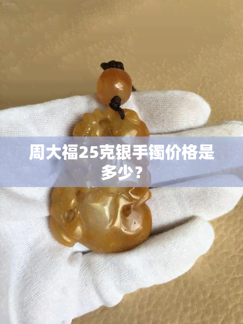 周大福25克银手镯价格是多少？