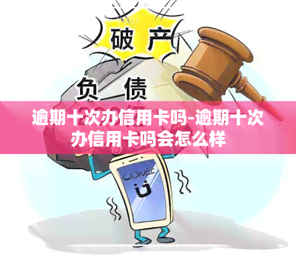 逾期十次办信用卡吗-逾期十次办信用卡吗会怎么样