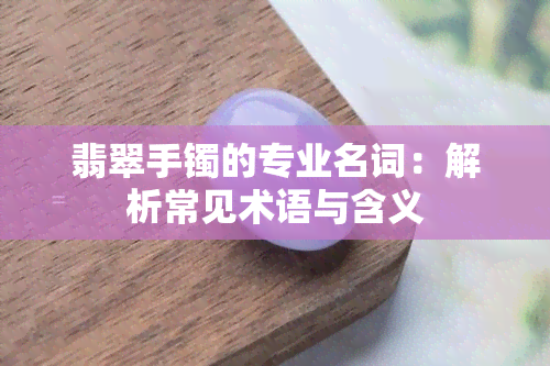 翡翠手镯的专业名词：解析常见术语与含义