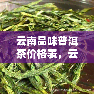 云南品味普洱茶价格表，云南风味：探索普洱茶的丰富口味和市场价格表