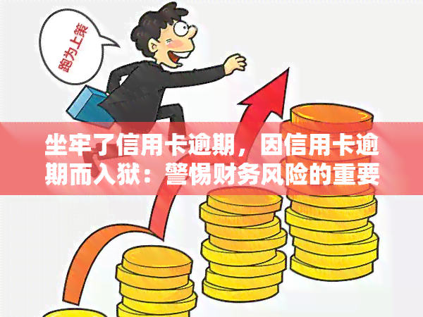 坐牢了信用卡逾期，因信用卡逾期而入狱：警惕财务风险的重要性