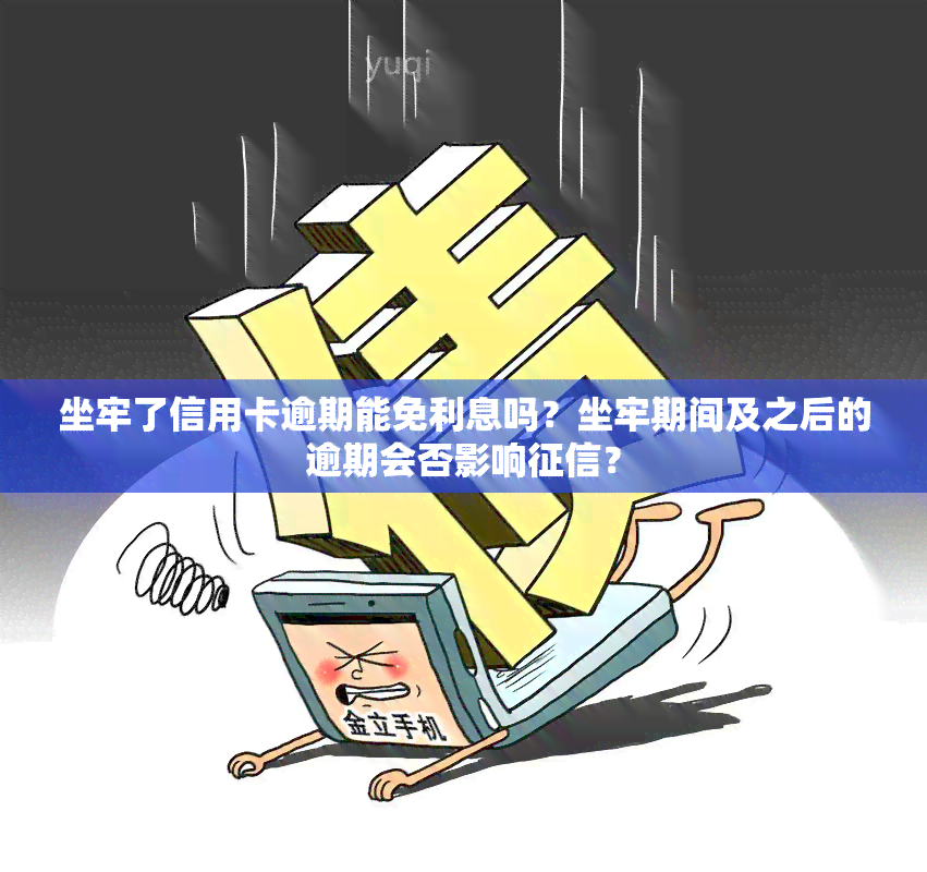 坐牢了信用卡逾期能免利息吗？坐牢期间及之后的逾期会否影响？