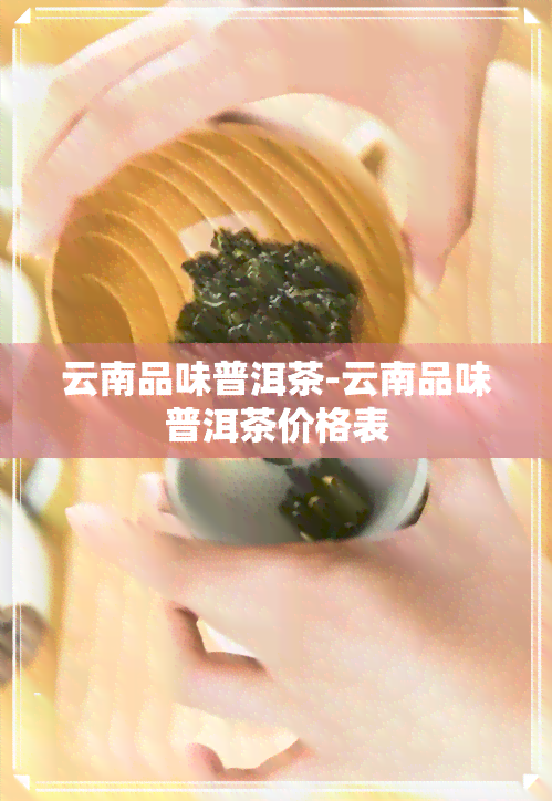 云南品味普洱茶-云南品味普洱茶价格表