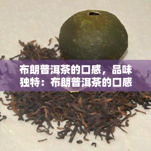 布朗普洱茶的口感，品味独特：布朗普洱茶的口感特点解析