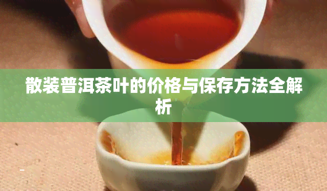 散装普洱茶叶的价格与保存方法全解析