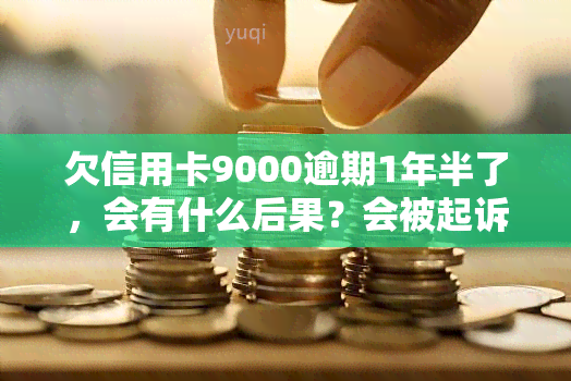 欠信用卡9000逾期1年半了，会有什么后果？会被起诉吗？