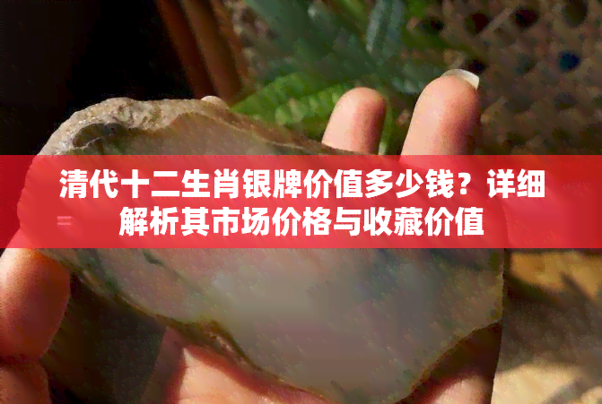 清代十二生肖银牌价值多少钱？详细解析其市场价格与收藏价值