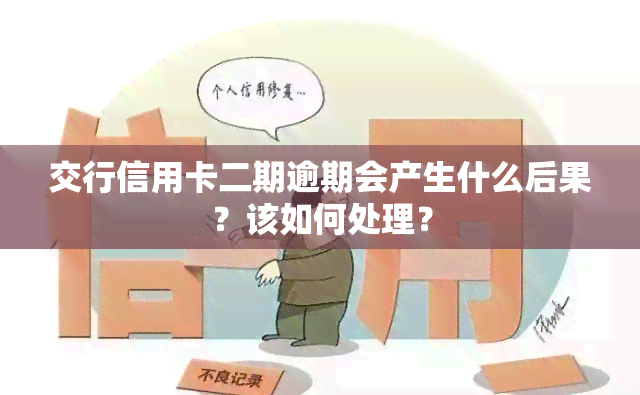 交行信用卡二期逾期会产生什么后果？该如何处理？