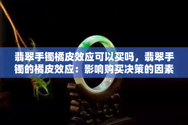 翡翠手镯橘皮效应可以买吗，翡翠手镯的橘皮效应：影响购买决策的因素