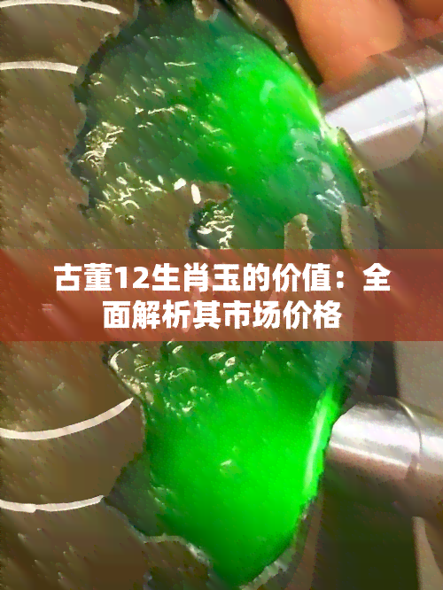 古董12生肖玉的价值：全面解析其市场价格