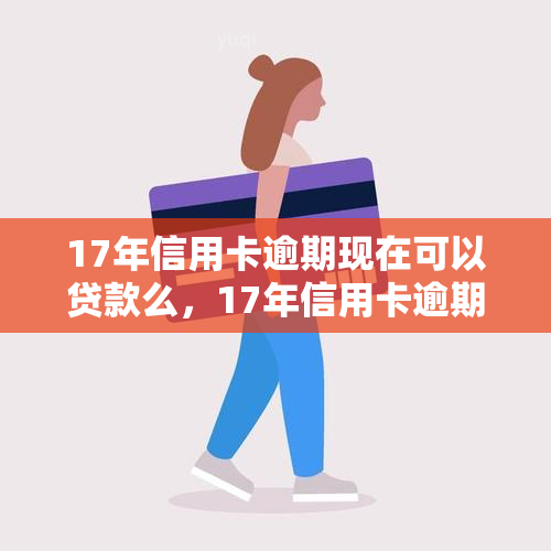 17年信用卡逾期现在可以贷款么，17年信用卡逾期，现在是否可以申请贷款？