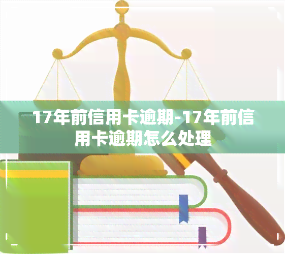 17年前信用卡逾期-17年前信用卡逾期怎么处理