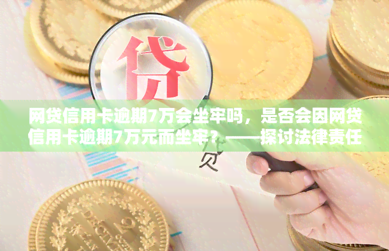 网贷信用卡逾期7万会坐牢吗，是否会因网贷信用卡逾期7万元而坐牢？——探讨法律责任与应对策略