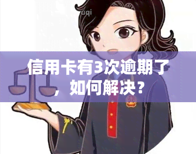 信用卡有3次逾期了，如何解决？