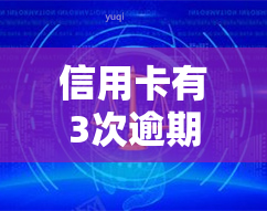 信用卡有3次逾期了会怎样，信用卡逾期三次的后果是什么？