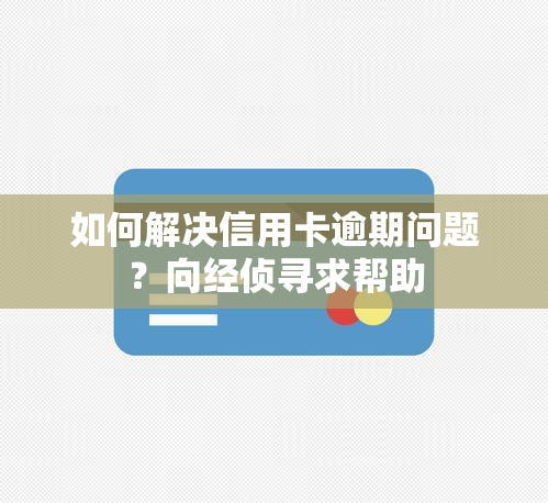 如何解决信用卡逾期问题？向经侦寻求帮助