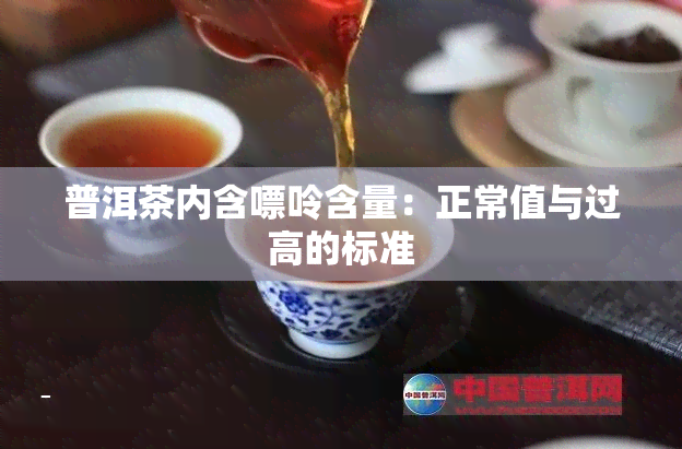 普洱茶内含嘌呤含量：正常值与过高的标准