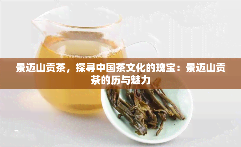 景迈山贡茶，探寻中国茶文化的瑰宝：景迈山贡茶的历与魅力