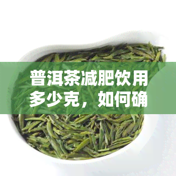 普洱茶减肥饮用多少克，如何确定普洱茶的减肥饮用量？