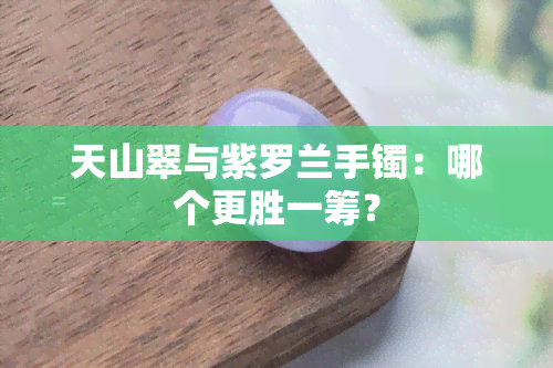 天山翠与紫罗兰手镯：哪个更胜一筹？