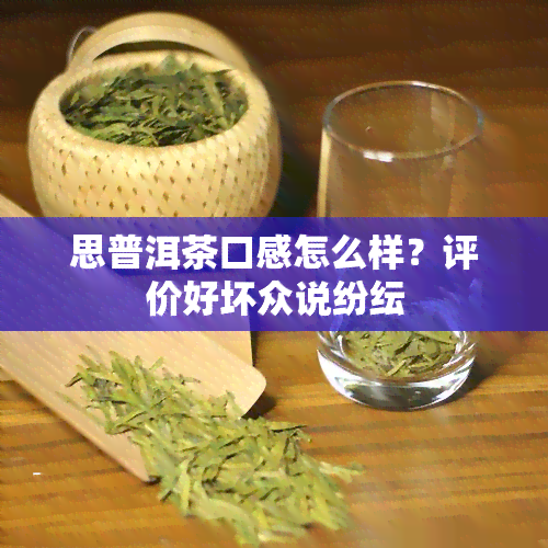 思普洱茶口感怎么样？评价好坏众说纷纭