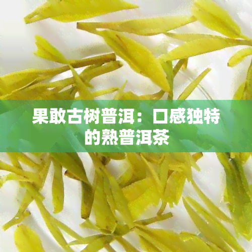 果敢古树普洱：口感独特的熟普洱茶