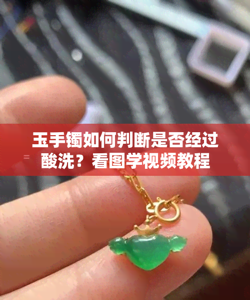 玉手镯如何判断是否经过酸洗？看图学视频教程