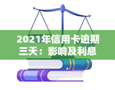 2021年信用卡逾期三天：影响及利息计算