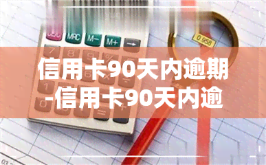 信用卡90天内逾期-信用卡90天内逾期怎么办