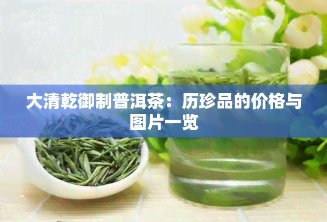 大清乾御制普洱茶：历珍品的价格与图片一览