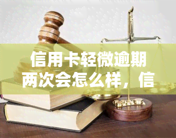 信用卡轻微逾期两次会怎么样，信用卡逾期两次：后果有多严重？