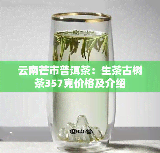 云南芒市普洱茶：生茶古树茶357克价格及介绍