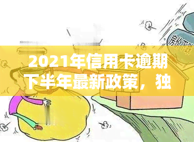 2021年信用卡逾期下半年最新政策，独家解析：2021年下半年信用卡逾期最新政策，你必须知道！