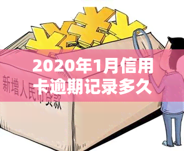 2020年1月信用卡逾期记录多久后覆？影响及上时间解析