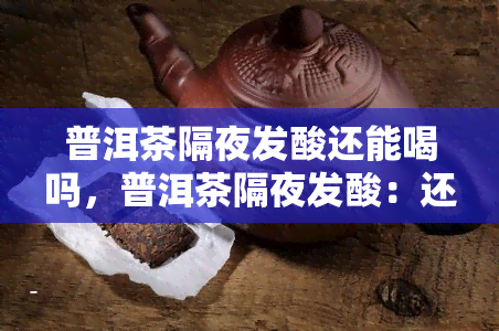 普洱茶隔夜发酸还能喝吗，普洱茶隔夜发酸：还能安心饮用吗？