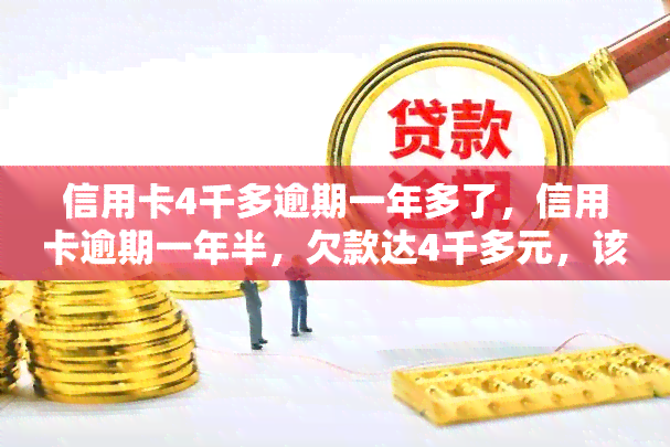 信用卡4千多逾期一年多了，信用卡逾期一年半，欠款达4千多元，该如何解决？