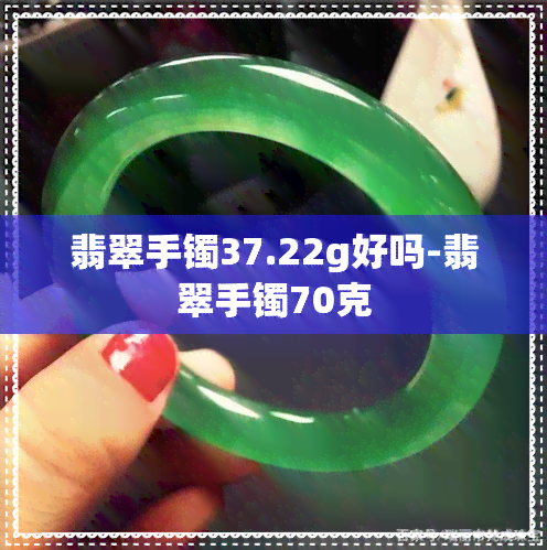 翡翠手镯37.22g好吗-翡翠手镯70克