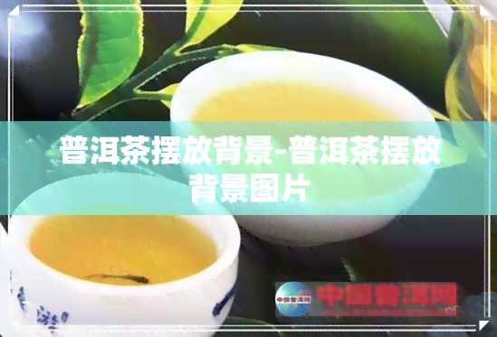 普洱茶摆放背景-普洱茶摆放背景图片