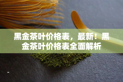 黑金茶叶价格表，最新！黑金茶叶价格表全面解析