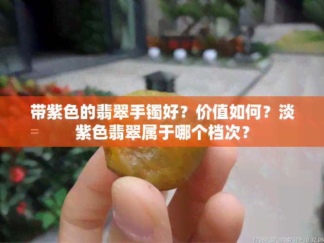 带紫色的翡翠手镯好？价值如何？淡紫色翡翠属于哪个档次？