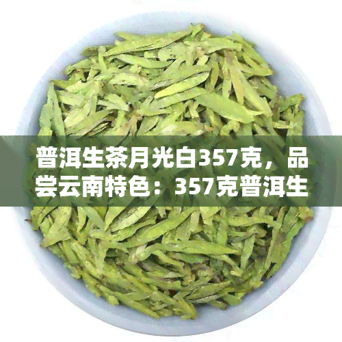 普洱生茶月光白357克，品尝云南特色：357克普洱生茶月光白