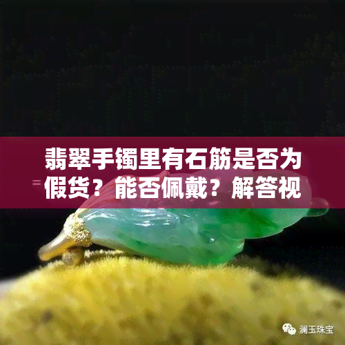 翡翠手镯里有石筋是否为假货？能否佩戴？解答视频及图片